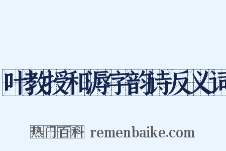 叶教授和溽字韵诗反义词是什么意思的图片